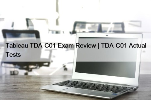 Tableau TDA-C01 Exam Review | TDA-C01 Actual Tests