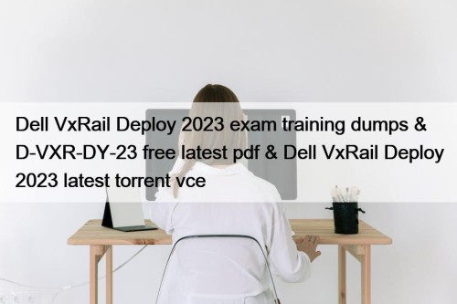 Dell VxRail Deploy 2023 exam training dumps & D-VXR-DY-23 free latest pdf & Dell VxRail Deploy 2023 latest torrent vce