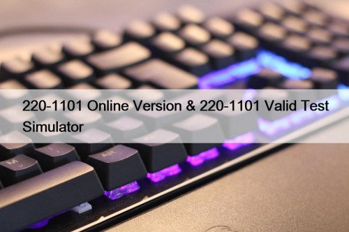 220-1101 Online Version & 220-1101 Valid Test Simulator