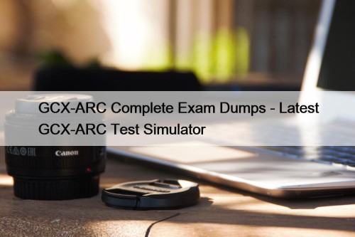 GCX-ARC Complete Exam Dumps - Latest GCX-ARC Test Simulator