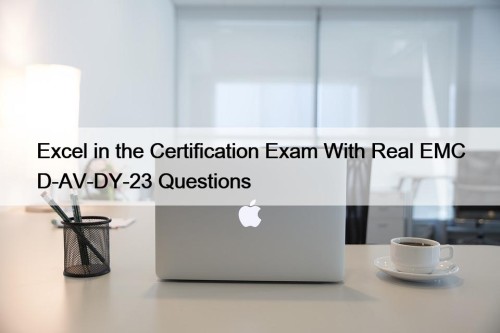 Excel in the Certification Exam With Real EMC D-AV-DY-23 Questions