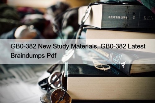 GB0-382 New Study Materials, GB0-382 Latest Braindumps Pdf