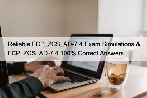 Reliable FCP_ZCS_AD-7.4 Exam Simulations & FCP_ZCS_AD-7.4 100% Correct Answers