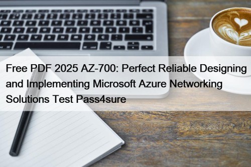 Free PDF 2025 AZ-700: Perfect Reliable Designing and Implementing Microsoft Azure Networking Solutions Test Pass4sure