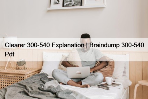 Clearer 300-540 Explanation | Braindump 300-540 Pdf