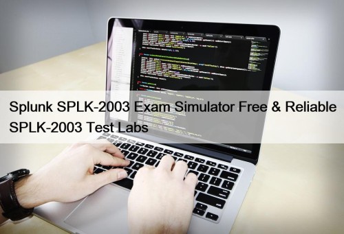 Splunk SPLK-2003 Exam Simulator Free & Reliable SPLK-2003 Test Labs