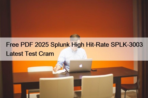 Free PDF 2025 Splunk High Hit-Rate SPLK-3003 Latest Test Cram