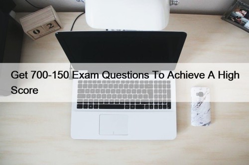 Get 700-150 Exam Questions To Achieve A High Score