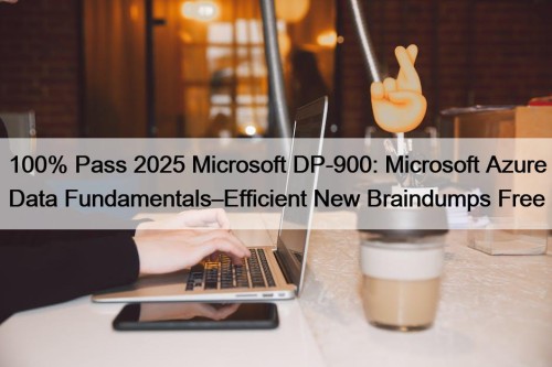 100% Pass 2025 Microsoft DP-900: Microsoft Azure Data Fundamentals–Efficient New Braindumps Free