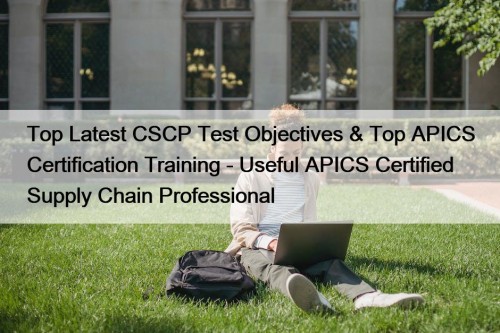 Top Latest CSCP Test Objectives & Top APICS Certification Training - Useful APICS Certified Supply Chain Professional