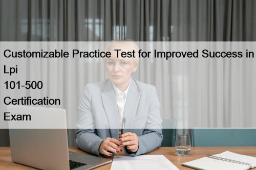 Customizable Practice Test for Improved Success in Lpi 101-500 Certification Exam