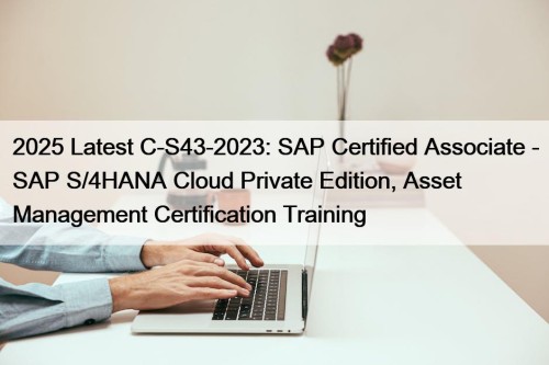 2025 Latest C-S43-2023: SAP Certified Associate - SAP S/4HANA Cloud Private Edition, Asset Management Certification Training