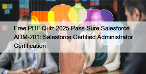 Free PDF Quiz 2025 Pass-Sure Salesforce ADM-201: Salesforce Certified Administrator Certification