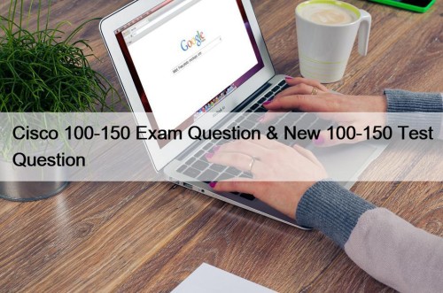 Cisco 100-150 Exam Question & New 100-150 Test Question