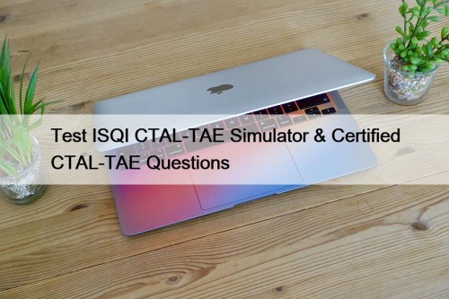 Test ISQI CTAL-TAE Simulator & Certified CTAL-TAE Questions