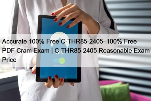 Accurate 100% Free C-THR85-2405–100% Free PDF Cram Exam | C-THR85-2405 Reasonable Exam Price