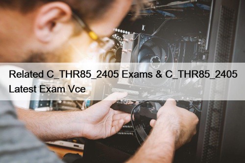 Related C_THR85_2405 Exams & C_THR85_2405 Latest Exam Vce