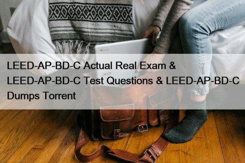 LEED-AP-BD-C Actual Real Exam & LEED-AP-BD-C Test Questions & LEED-AP-BD-C Dumps Torrent