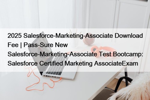 2025 Salesforce-Marketing-Associate Download Fee | Pass-Sure New Salesforce-Marketing-Associate Test Bootcamp: Salesforce Certified Marketing AssociateExam