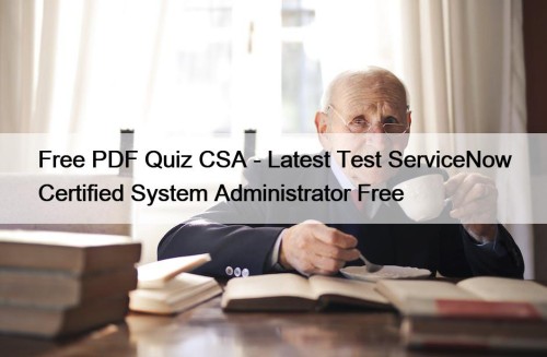 Free PDF Quiz CSA - Latest Test ServiceNow Certified System Administrator Free