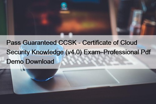 Pass Guaranteed CCSK - Certificate of Cloud Security Knowledge (v4.0) Exam–Professional Pdf Demo Download