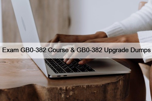 Exam GB0-382 Course & GB0-382 Upgrade Dumps