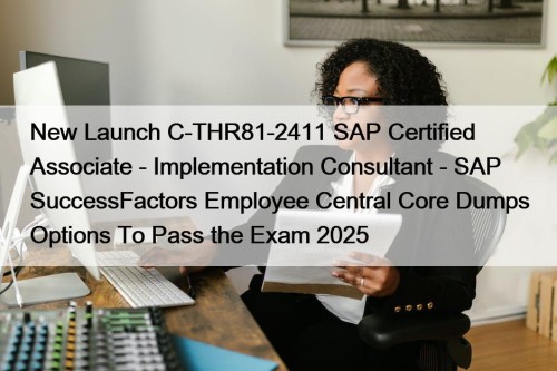 New Launch C-THR81-2411 SAP Certified Associate - Implementation Consultant - SAP SuccessFactors Employee Central Core Dumps Options To Pass the Exam 2025