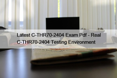 Latest C-THR70-2404 Exam Pdf - Real C-THR70-2404 Testing Environment