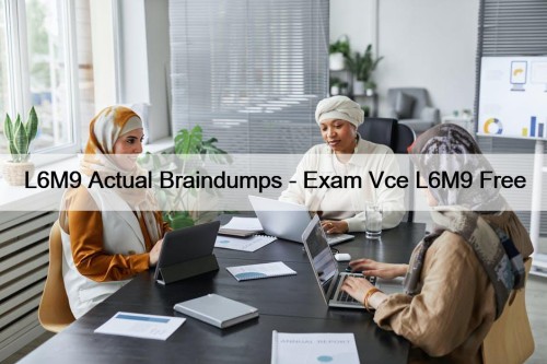 L6M9 Actual Braindumps - Exam Vce L6M9 Free