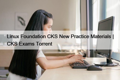 Linux Foundation CKS New Practice Materials | CKS Exams Torrent